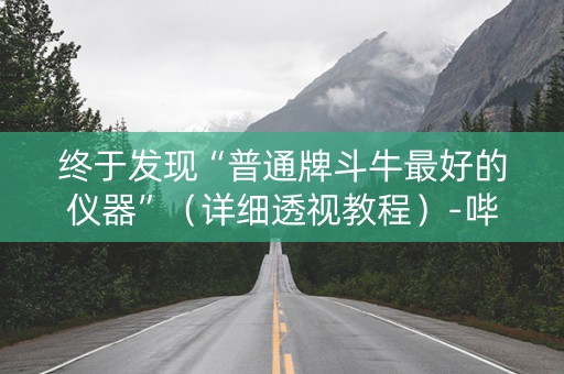 终于发现“普通牌斗牛最好的仪器”（详细透视教程）-哔哩哔哩