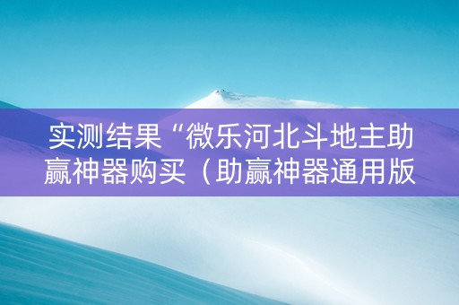 实测结果“微乐河北斗地主助赢神器购买（助赢神器通用版）