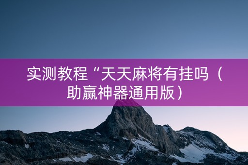 实测教程“天天麻将有挂吗（助赢神器通用版）