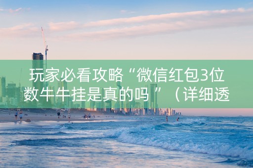 玩家必看攻略“微信红包3位数牛牛挂是真的吗 ”（详细透视教程）-哔哩哔哩