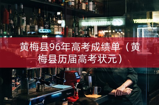 黄梅县96年高考成绩单（黄梅县历届高考状元）