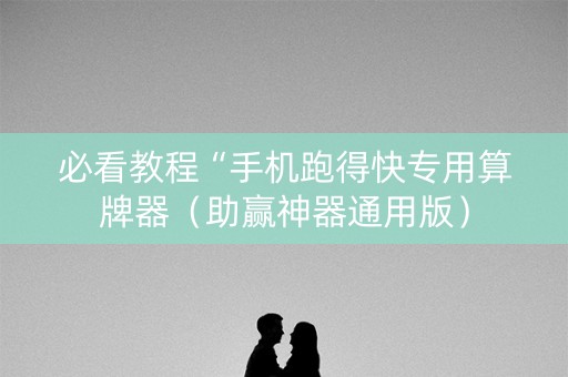 必看教程“手机跑得快专用算牌器（助赢神器通用版）