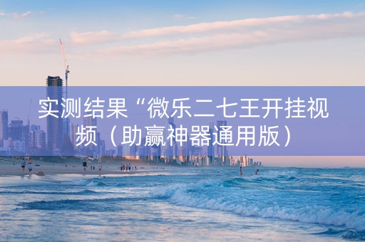 实测结果“微乐二七王开挂视频（助赢神器通用版）