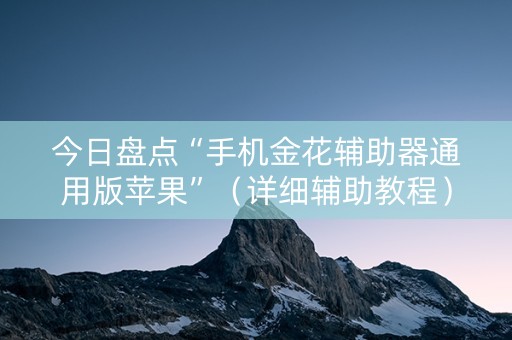 今日盘点“手机金花辅助器通用版苹果”（详细辅助教程）-哔哩哔哩