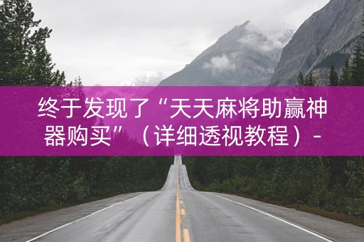 终于发现了“天天麻将助赢神器购买”（详细透视教程）-哔哩哔哩