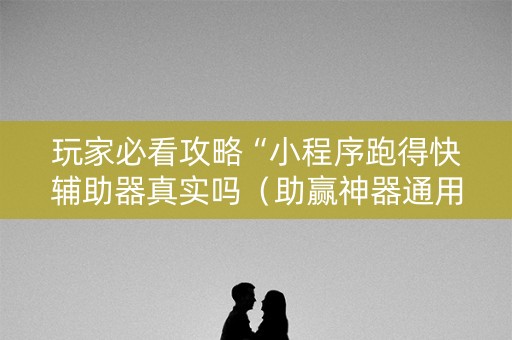 玩家必看攻略“小程序跑得快辅助器真实吗（助赢神器通用版）