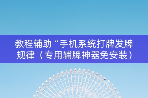 教程辅助“手机系统打牌发牌规律（专用辅牌神器免安装）
