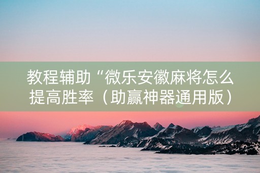 教程辅助“微乐安徽麻将怎么提高胜率（助赢神器通用版）