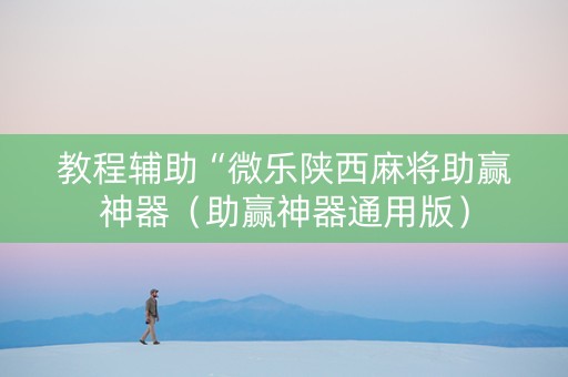 教程辅助“微乐陕西麻将助赢神器（助赢神器通用版）