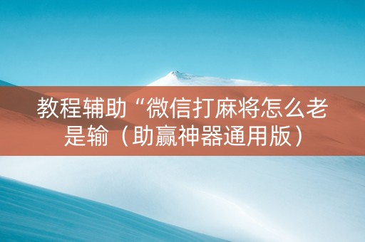 教程辅助“微信打麻将怎么老是输（助赢神器通用版）