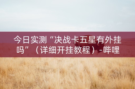 今日实测“决战卡五星有外挂吗”（详细开挂教程）-哔哩哔哩