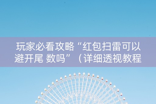 玩家必看攻略“红包扫雷可以避开尾 数吗”（详细透视教程）-哔哩哔哩