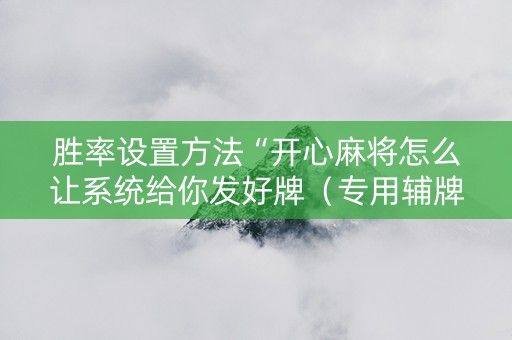 胜率设置方法“开心麻将怎么让系统给你发好牌（专用辅牌神器免安装）