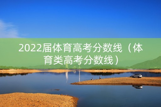 2022届体育高考分数线（体育类高考分数线）