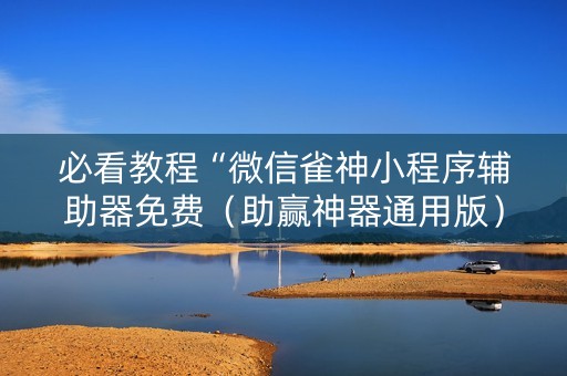 必看教程“微信雀神小程序辅助器免费（助赢神器通用版）