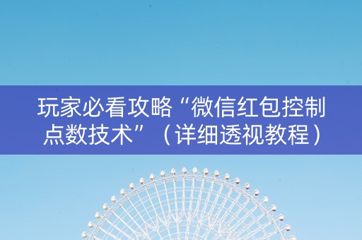 玩家必看攻略“微信红包控制点数技术”（详细透视教程）-哔哩哔哩