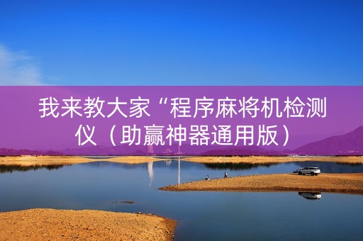 我来教大家“程序麻将机检测仪（助赢神器通用版）