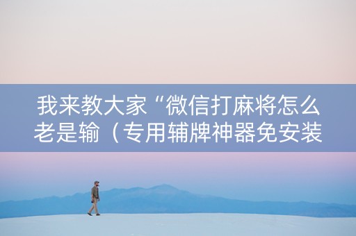 我来教大家“微信打麻将怎么老是输（专用辅牌神器免安装）