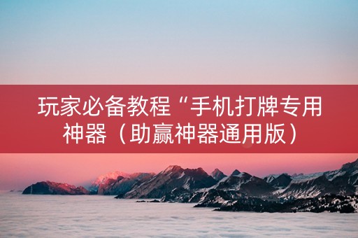 玩家必备教程“手机打牌专用神器（助赢神器通用版）