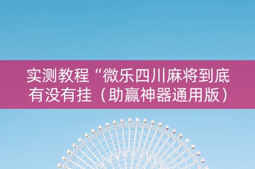 实测教程“微乐四川麻将到底有没有挂（助赢神器通用版）