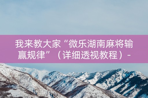 我来教大家“微乐湖南麻将输赢规律”（详细透视教程）-哔哩哔哩