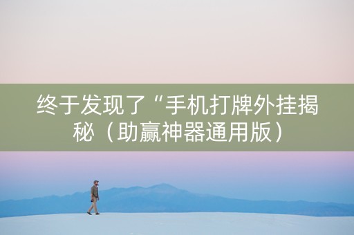 终于发现了“手机打牌外挂揭秘（助赢神器通用版）