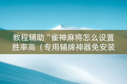 教程辅助“雀神麻将怎么设置胜率高（专用辅牌神器免安装）