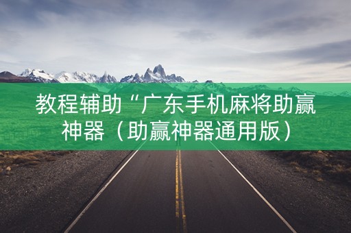 教程辅助“广东手机麻将助赢神器（助赢神器通用版）