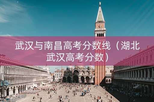 武汉与南昌高考分数线（湖北武汉高考分数）