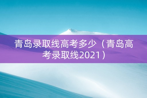 青岛录取线高考多少（青岛高考录取线2021）