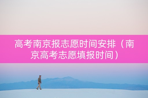 高考南京报志愿时间安排（南京高考志愿填报时间）