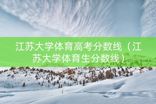 江苏大学体育高考分数线（江苏大学体育生分数线）