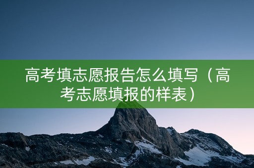 高考填志愿报告怎么填写（高考志愿填报的样表）
