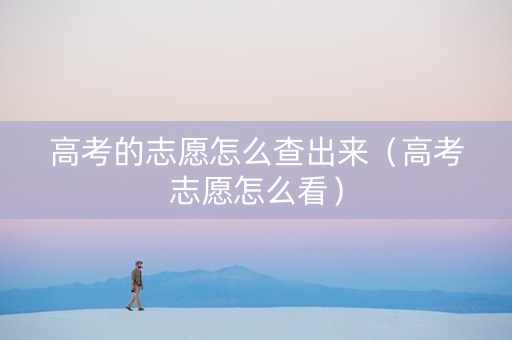 高考的志愿怎么查出来（高考志愿怎么看）