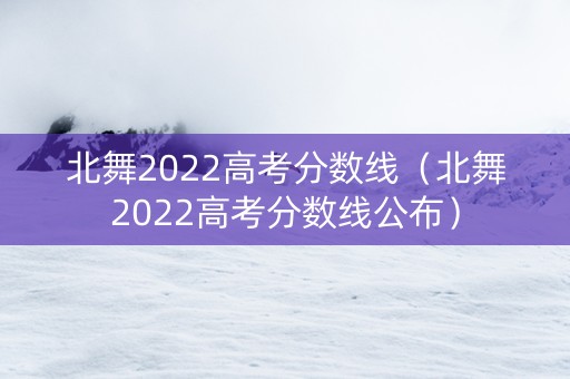 北舞2022高考分数线（北舞2022高考分数线公布）