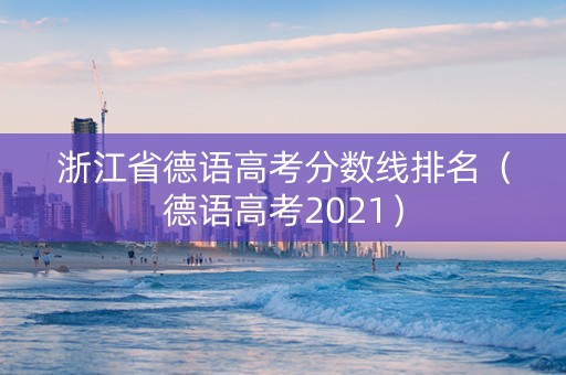 浙江省德语高考分数线排名（德语高考2021）
