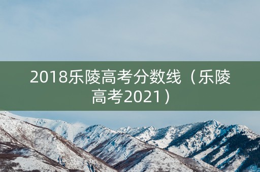 2018乐陵高考分数线（乐陵高考2021）