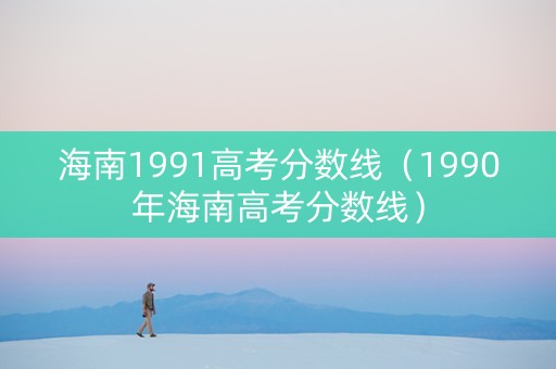 海南1991高考分数线（1990年海南高考分数线）