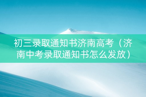 初三录取通知书济南高考（济南中考录取通知书怎么发放）