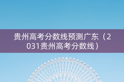 贵州高考分数线预测广东（2031贵州高考分数线）