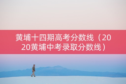 黄埔十四期高考分数线（2020黄埔中考录取分数线）