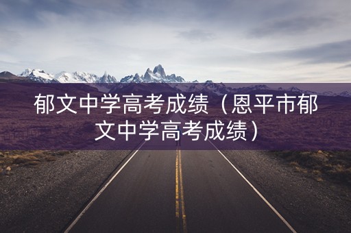 郁文中学高考成绩（恩平市郁文中学高考成绩）