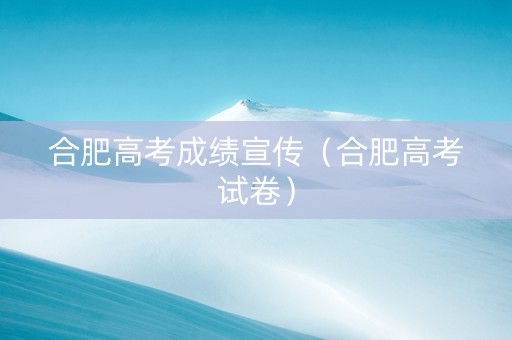 合肥高考成绩宣传（合肥高考试卷）
