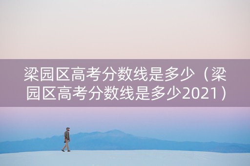 梁园区高考分数线是多少（梁园区高考分数线是多少2021）