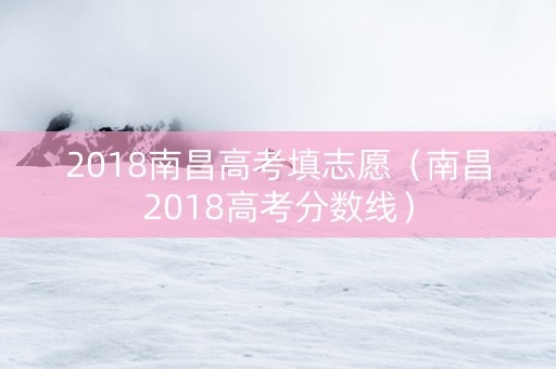 2018南昌高考填志愿（南昌2018高考分数线）