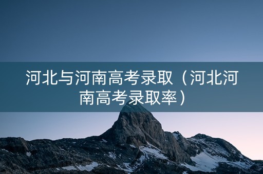 河北与河南高考录取（河北河南高考录取率）