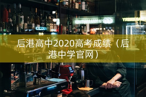 后港高中2020高考成绩（后港中学官网）