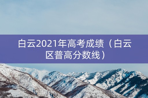 白云2021年高考成绩（白云区普高分数线）