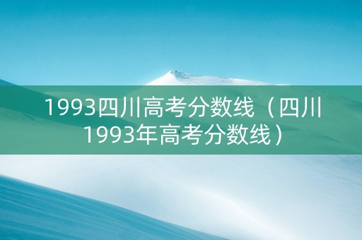 1993四川高考分数线（四川1993年高考分数线）