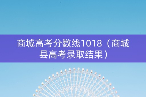 商城高考分数线1018（商城县高考录取结果）